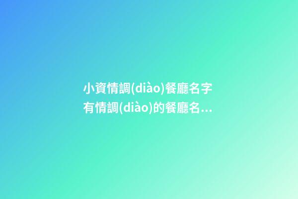 小資情調(diào)餐廳名字 有情調(diào)的餐廳名字怎樣取-名學網(wǎng)-第1張-公司起名-玄機派